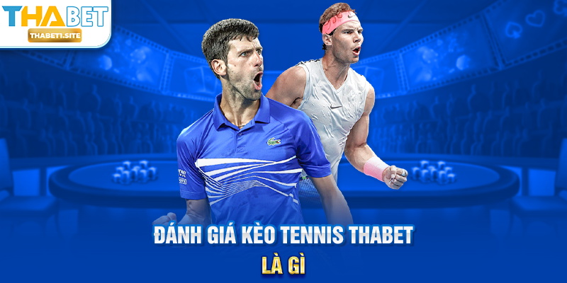 Đánh Giá Kèo Tennis THABET – Phân Tích Chuyên Sâu Và Chiến Thuật Thắng Lớn 1 Đánh Giá Kèo Tennis THABET là gì?