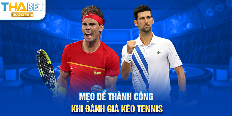Đánh Giá Kèo Tennis THABET – Phân Tích Chuyên Sâu Và Chiến Thuật Thắng Lớn 3 Mẹo để thành công khi đánh giá kèo tennis